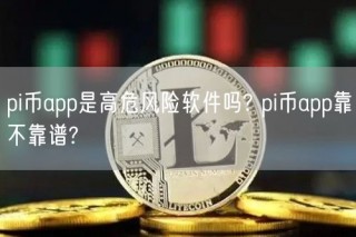 pi币app是高危风险软件吗? pi币app靠不靠谱?