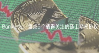Bankless：盘点5个值得关注的链上期权协议