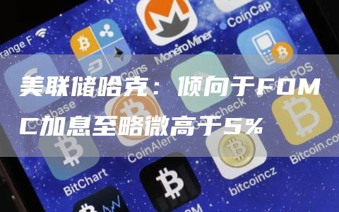 美联储哈克：倾向于FOMC加息至略微高于5%-第1张图片-欧意下载
