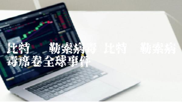 比特币 勒索病毒 比特币勒索病毒席卷全球事件-第1张图片-欧意下载