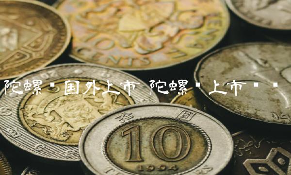 陀螺币国外上市 陀螺币上市时间-第1张图片-欧意下载