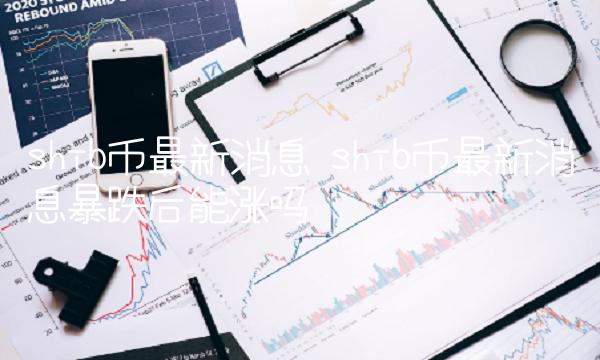 shib币最新消息 shib币最新消息暴跌后能涨吗-第1张图片-欧意下载