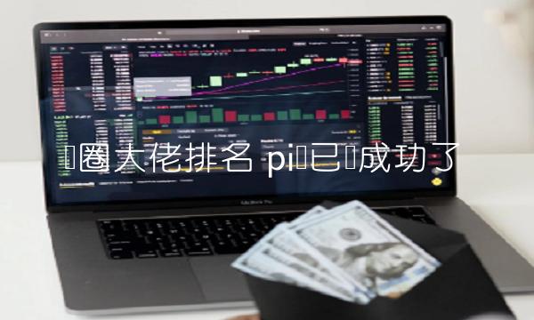 币圈大佬排名 pi币已经成功了-第1张图片-欧意下载