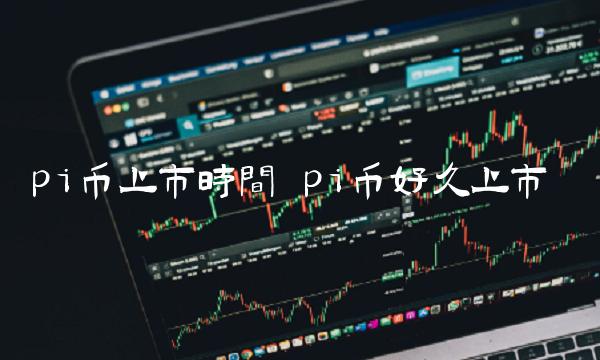 pi币上市时间 pi币好久上市-第1张图片-欧意下载