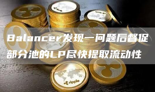 Balancer发现一问题后督促部分池的LP尽快提取流动性-第1张图片-欧意下载
