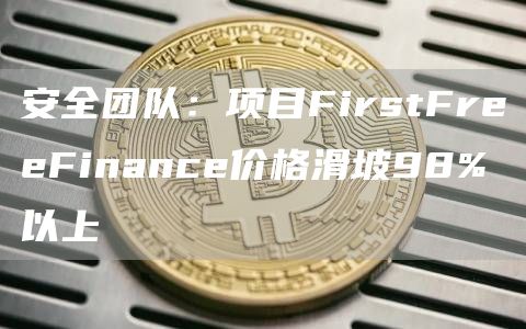 安全团队：项目FirstFreeFinance价格滑坡98%以上-第1张图片-欧意下载