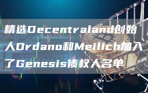精选Decentraland创始人Ordano和Meilich加入了Genesis债权人名单-第1张图片-欧意下载