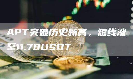 APT突破历史新高，短线涨至11.78USDT-第1张图片-欧意下载