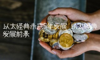 以太经典未来5年发展 以太经典发展前景