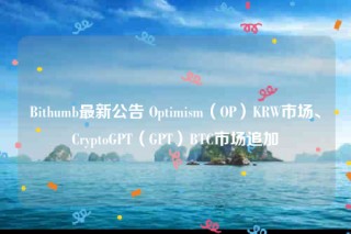 Bithumb最新公告 Optimism（OP）KRW市场、CryptoGPT（GPT）BTC市场追加