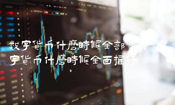 数字货币什么时候全部实行-第1张图片-欧意下载