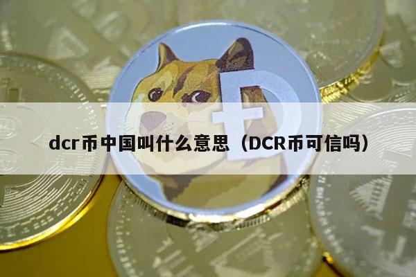 dcr币中国叫什么意思（DCR币可信吗-第1张图片-欧意下载