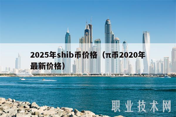 2025年shib币价格（π币2020年最新价格-第1张图片-欧意下载