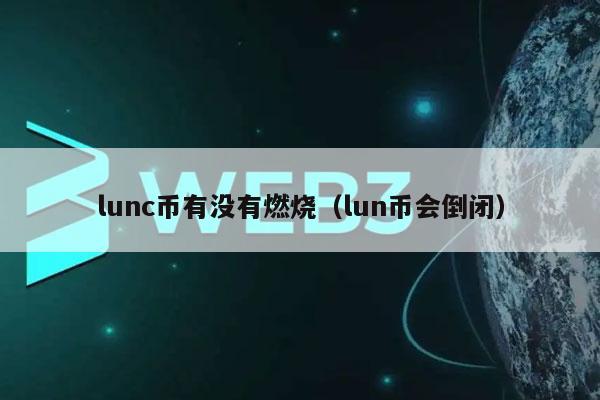 lunc币有没有燃烧（lun币会倒闭-第1张图片-欧意下载