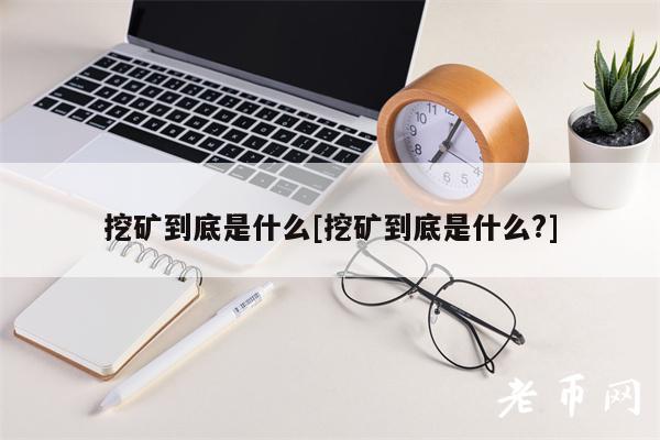 挖矿到底是什么[挖矿到底是什么？]-第1张图片-欧意下载