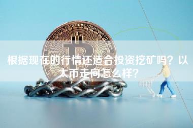 根据现在的行情还适合投资挖矿吗？以太币走向怎么样？-第1张图片-欧意下载