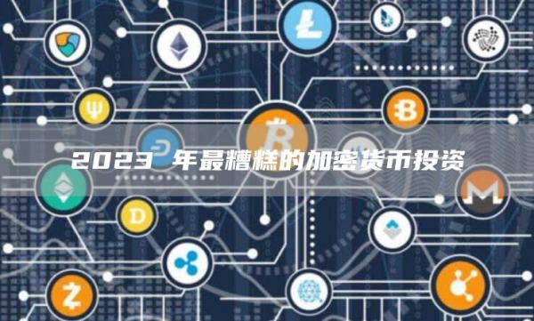 2023 年最糟糕的加密货币投资-第1张图片-欧意下载