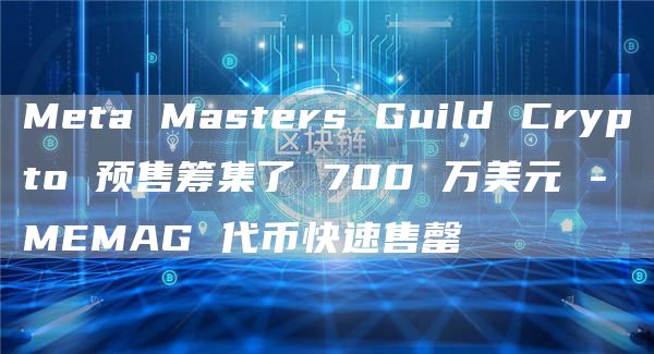 Meta Masters Guild Crypto 预售筹集了 700 万美元 - MEMAG 代币快速售罄-第1张图片-欧意下载