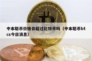 中本聪币价格会超过比特币吗（中本聪币btcs今日消息）