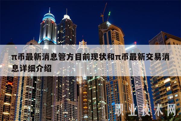 π币最新消息管方目前现状和π币最新交易消息详细介绍-第1张图片-欧意下载