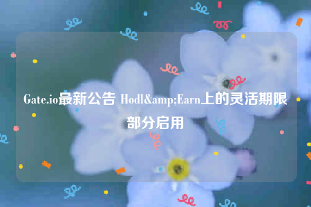 Gate.io最新公告 Hodl&Earn上的灵活期限部分启用-第1张图片-欧意易下载