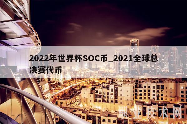2022年世界杯SOC币_2021全球总决赛代币-第1张图片-欧意易下载