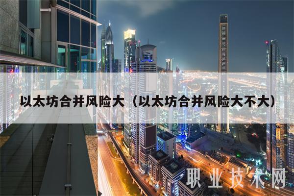 以太坊合并风险大（以太坊合并风险大不大-第1张图片-欧意易下载