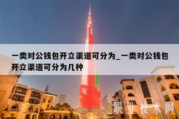 一类对公钱包开立渠道可分为_一类对公钱包开立渠道可分为几种-第1张图片-欧意易下载