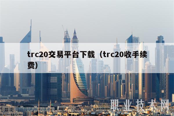 trc20交易平台下载（trc20收手续费）-第1张图片-欧易下载