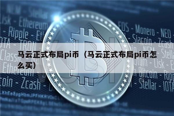 马云正式布局pi币（马云正式布局pi币怎么买）-第1张图片-欧易下载