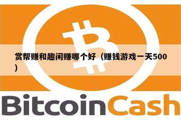 赏帮赚和趣闲赚哪个好（赚钱游戏一天500）-第1张图片-欧易下载