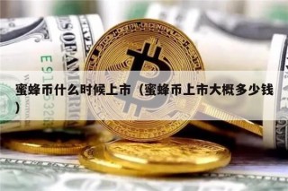 蜜蜂币什么时候上市（蜜蜂币上市大概多少钱）