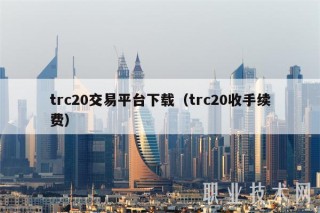 trc20交易平台下载（trc20收手续费）
