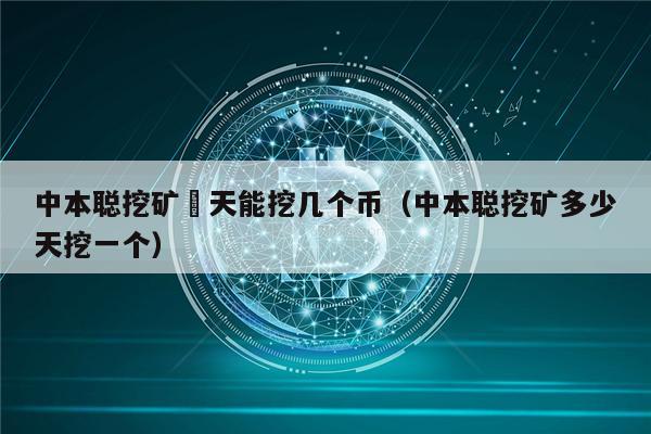 中本聪挖矿毎天能挖几个币（中本聪挖矿多少天挖一个）-第1张图片-欧易下载