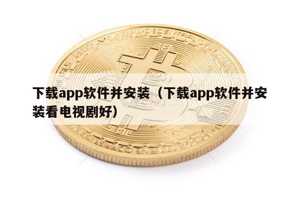下载app软件并安装（下载app软件并安装看电视剧好）-第1张图片-欧易下载