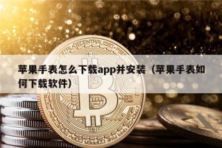 苹果手表怎么下载app并安装（苹果手表如何下载软件）