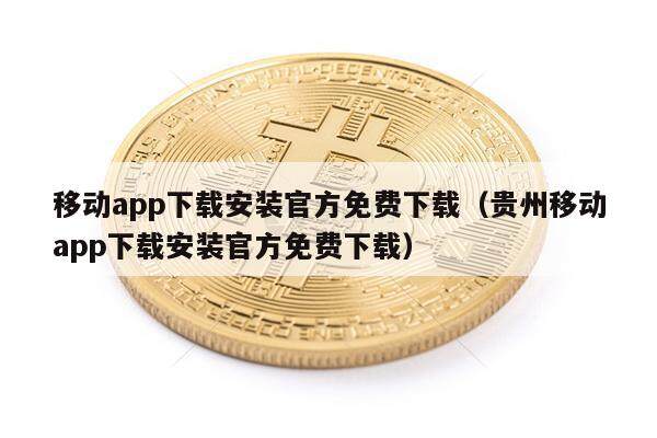 移动app下载安装官方免费下载（贵州移动app下载安装官方免费下载）-第1张图片-欧易下载