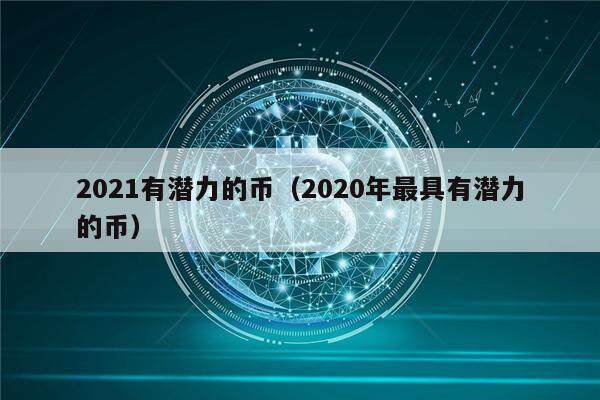 2021有潜力的币（2020年最具有潜力的币）-第1张图片-欧易下载