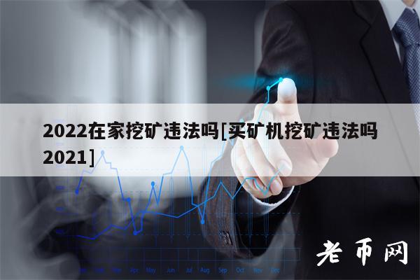 2022在家挖矿违法吗[买矿机挖矿违法吗2021]-第1张图片-欧易下载