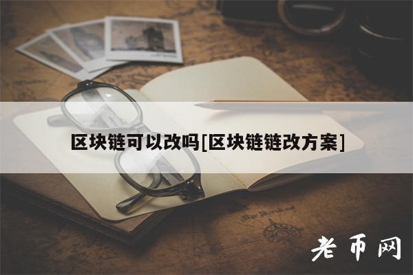 区块链可以改吗[区块链链改方案]-第1张图片-欧易下载