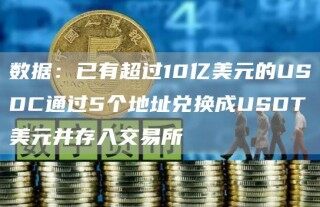 数据：已有超过10亿美元的USDC通过5个地址兑换成USDT美元并存入交易所