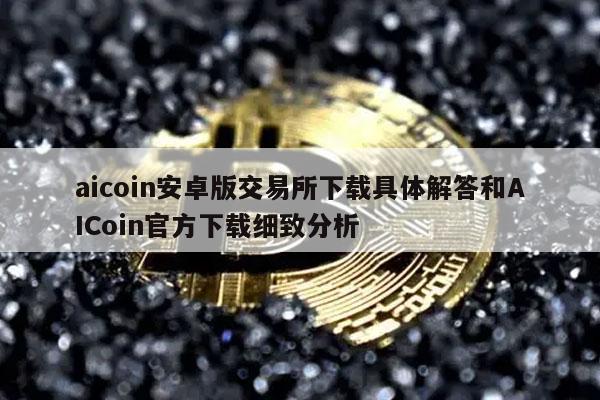 aicoin安卓版交易平台下载具体解答和AICoin官方下载细致分析-第1张图片-欧易下载