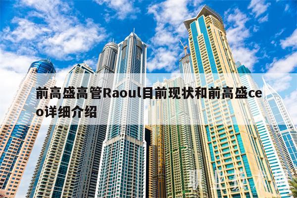 前高盛高管Raoul目前现状和前高盛co详细介绍-第1张图片-欧易下载