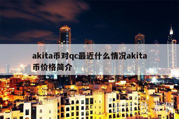 akita币对qc最近什么情况akita币价格简介-第1张图片-火网交易所下载
