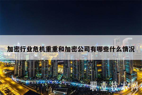 加密行业危机重重和加密公司有哪些什么情况-第1张图片-火网交易所下载