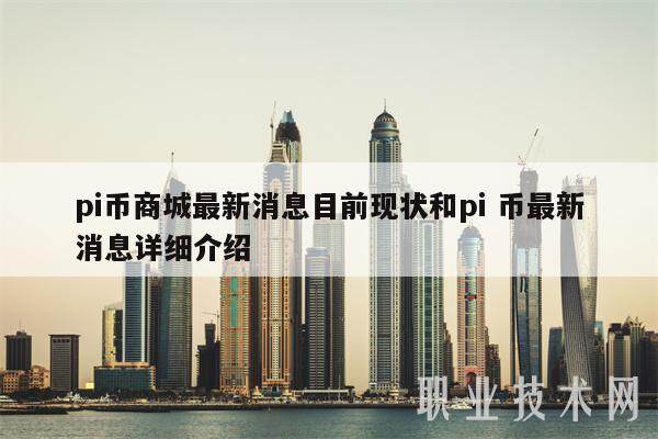 pi币商城最新消息目前现状和pi 币最新消息详细介绍-第1张图片-火网交易所下载