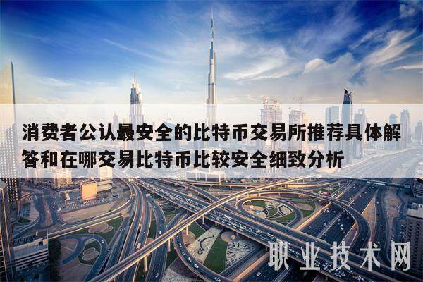 消费者公认最安全的比特币交易所推荐具体解答和在哪交易比特币比较安全细致分析-第1张图片-火网交易所下载