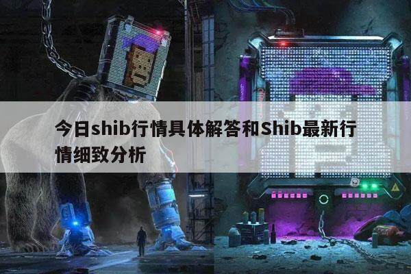 今日shib行情具体解答和Shib最新行情细致分析-第1张图片-火网交易所下载 今日shib行情具体解答和Shib最新行情细致分析-第1张图片-火网交易所下载