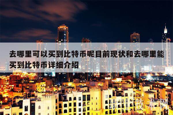 去哪里可以买到比特币呢目前现状和去哪里能买到比特币详细介绍-第1张图片-火网交易所下载