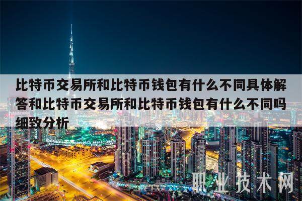 比特币交易所和比特币钱包有什么不同具体解答和比特币交易所和比特币钱包有什么不同吗细致分析-第1张图片-火网交易所下载